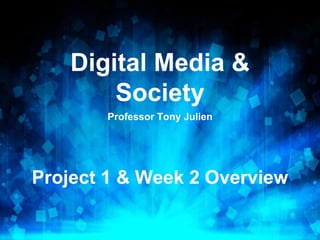 Digital Media &
Society
Professor Tony Julien
Project 1 & Week 2 Overview
 
