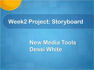 Week2 Project: Storyboard


       New Media Tools
       Dessi White
 