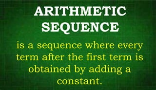 ARITHMETIC
SEQUENCE
is a sequence where every
term after the first term is
obtained by adding a
constant.
 