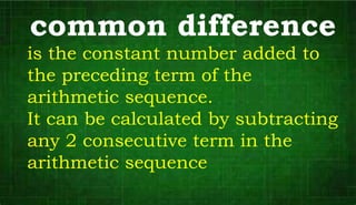 common difference
is the constant number added to
the preceding term of the
arithmetic sequence.
It can be calculated by subtracting
any 2 consecutive term in the
arithmetic sequence
 