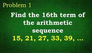 Find the 16th term of
the arithmetic
sequence
15, 21, 27, 33, 39, …
Problem 1
 