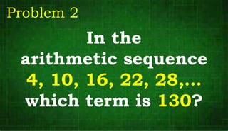 In the
arithmetic sequence
4, 10, 16, 22, 28,…
which term is 130?
Problem 2
 