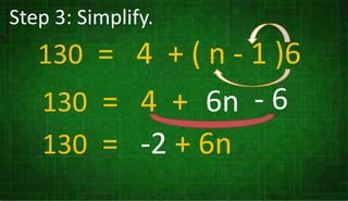 Step 3: Simplify.
130 = 4 + ( n - 1 )6
130 = 4 + 6n - 6
130 = -2 + 6n
 