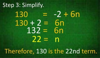 Step 3: Simplify.
130 = -2 + 6n
130 + 2 = 6n
132 = 6n
22 = n
Therefore, 130 is the 22nd term.
 