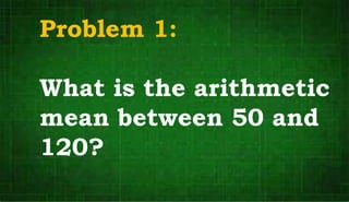 Problem 1:
What is the arithmetic
mean between 50 and
120?
 