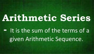 Arithmetic Series
- It is the sum of the terms of a
given Arithmetic Sequence.
 