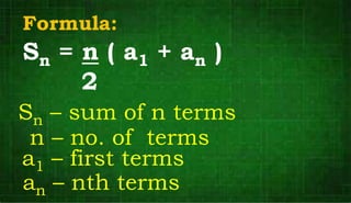 Formula:
Sn = n ( a1 + an )
2
Sn – sum of n terms
an – nth terms
a1 – first terms
n – no. of terms
 