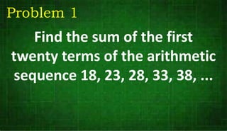 Find the sum of the first
twenty terms of the arithmetic
sequence 18, 23, 28, 33, 38, ...
Problem 1
 