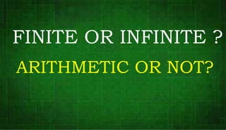 FINITE OR INFINITE ?
ARITHMETIC OR NOT?
 