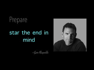 Prepare
star the end in
mind
- Garr Raynolds
 