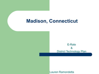 Madison, Connecticut E-Rate & District Technology Plan Lauren Ramondetta 