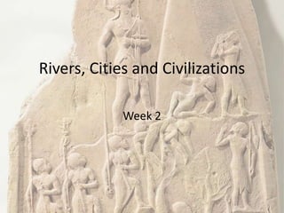 Rivers, Cities and Civilizations
Week 2
 