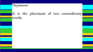 Oxymoron
It is the placement of two contradictory
words.
 