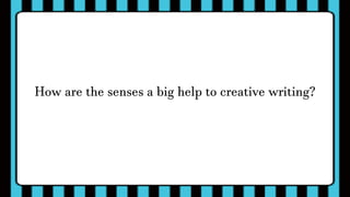 How are the senses a big help to creative writing?
 