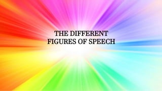 THE DIFFERENT
FIGURES OF SPEECH
 