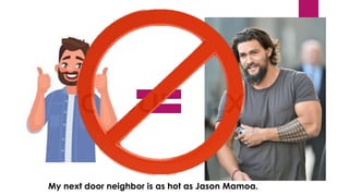 My next door neighbor is as hot as Jason Mamoa.
 