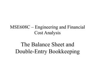 MSE608C – Engineering and Financial
Cost Analysis
The Balance Sheet and
Double-Entry Bookkeeping
 