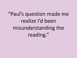 “Paul’s question made me
     realize I’d been
  misunderstanding the
         reading.”
 