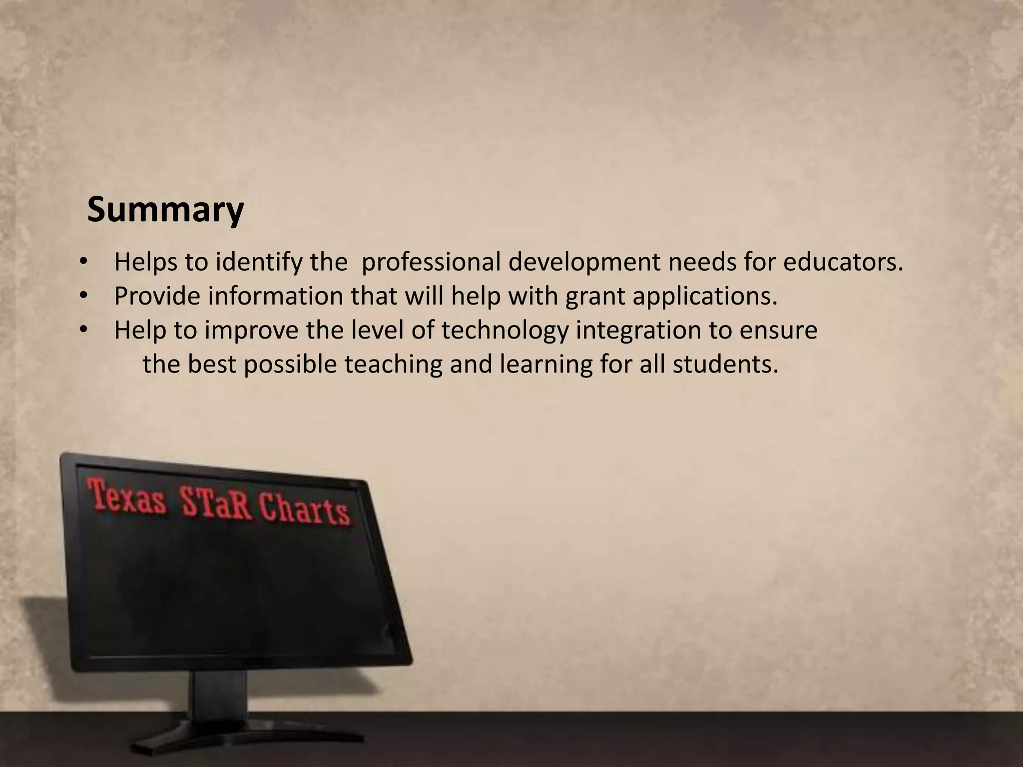    Designed to be used for technology planning, budgeting for resources,           and evaluation of progress in local technology projects.    Provides a profile of the campus status toward reaching the goals of Long           Range Plan  for Technology (LRPT)  http://ritter.tea.state.tx.us/technology/lrpt/           and No Child Left Behind (NCLB) http://www2.ed.gov/policy/elsec/leg/esea02/107-110.pdfFour levels of progress     Early Tech