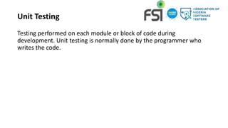 Unit Testing
Testing performed on each module or block of code during
development. Unit testing is normally done by the programmer who
writes the code.
 