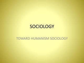 SOCIOLOGY
TOWARD HUMANISM SOCIOLOGY
 