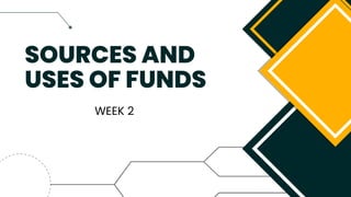 SOURCES AND
USES OF FUNDS
WEEK 2
 