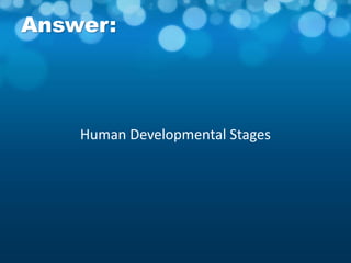 Answer:
Human Developmental Stages
 