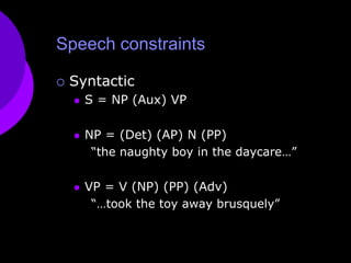Speech constraintsSyntacticS = NP (Aux) VPNP = (Det) (AP) N (PP) “the naughty boy in the daycare…”VP = V (NP) (PP) (Adv) “…took the toy away brusquely”