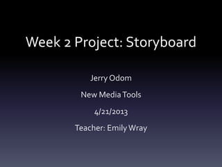 Week 2 Project: Storyboard

           Jerry Odom
        New Media Tools
            4/21/2013
       Teacher: Emily Wray
 