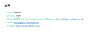 - Name. Covenant.
- Company. 11번가
- Github 용감한친구들 Organization Founder & Maintainer. https://github.com/brave-people
- Git...