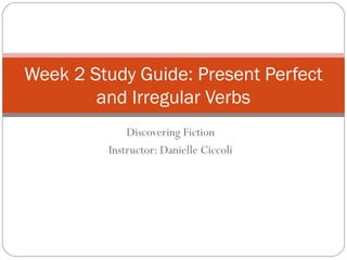 Discovering Fiction
Instructor: Danielle Ciccoli
Week 2 Study Guide: Present Perfect
and Irregular Verbs
 