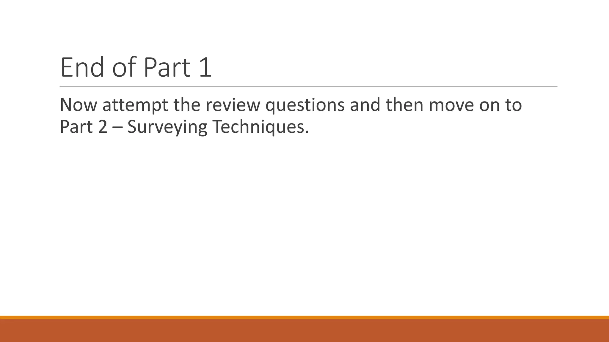 End of Part 1
Now attempt the review questions and then move on to
Part 2 – Surveying Techniques.
 