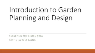 Introduction to Garden
Planning and Design
SURVEYING THE DESIGN AREA
PART 1- SURVEY BASICS
 