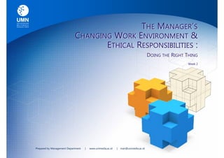 THE MANAGER’S
                            CHANGING WORK ENVIRONMENT &
                                   ETHICAL RESPONSIBILITIES :
                                                                                      DOING THE RIGHT THING
                                                                                                       Week 2




Prepared by Management Department   |   www.unimedia.ac.id   |   man@unimedia.ac.id
 