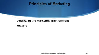 Principles of Marketing
Analyzing the Marketing Environment
Week 2
Copyright © 2016 Pearson Education, Inc. 3-1
 