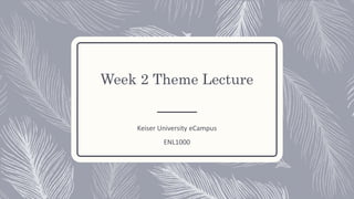 Week 2 Theme Lecture
Keiser University eCampus
ENL1000
 
