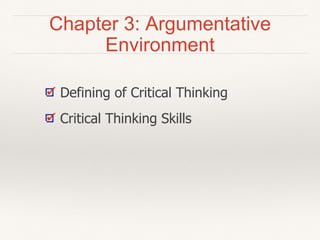 Chapter 3: Argumentative
Environment
Defining of Critical Thinking
Critical Thinking Skills
 