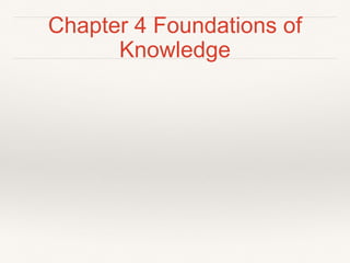 Chapter 4 Foundations of
Knowledge
 