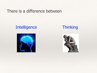There is a difference between
ThinkingIntelligence
 