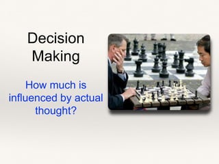 Decision
Making
How much is
influenced by actual
thought?
 