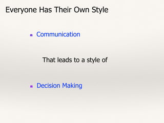 Everyone Has Their Own Style
Communication
That leads to a style of
Decision Making
 