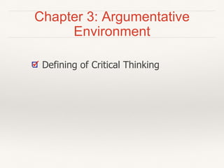 Chapter 3: Argumentative
Environment
Defining of Critical Thinking
 