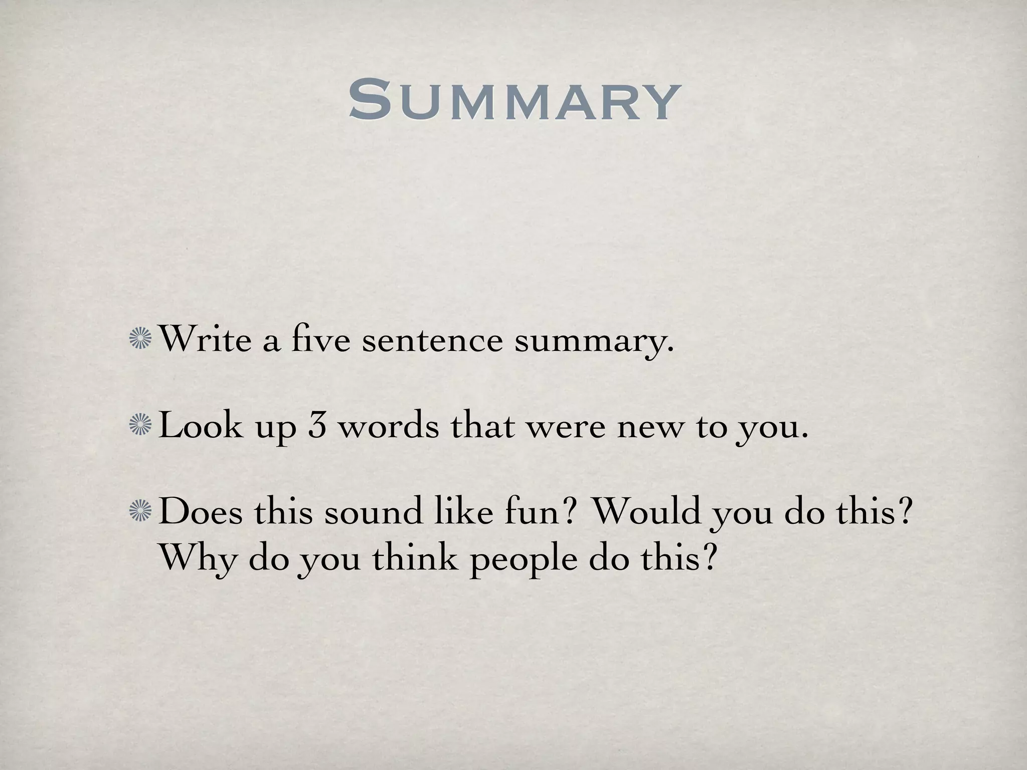 Summary

Write a ﬁve sentence summary.

Look up 3 words that were new to you.

Does this sound like fun? Would you do this?
Why do you think people do this?
 