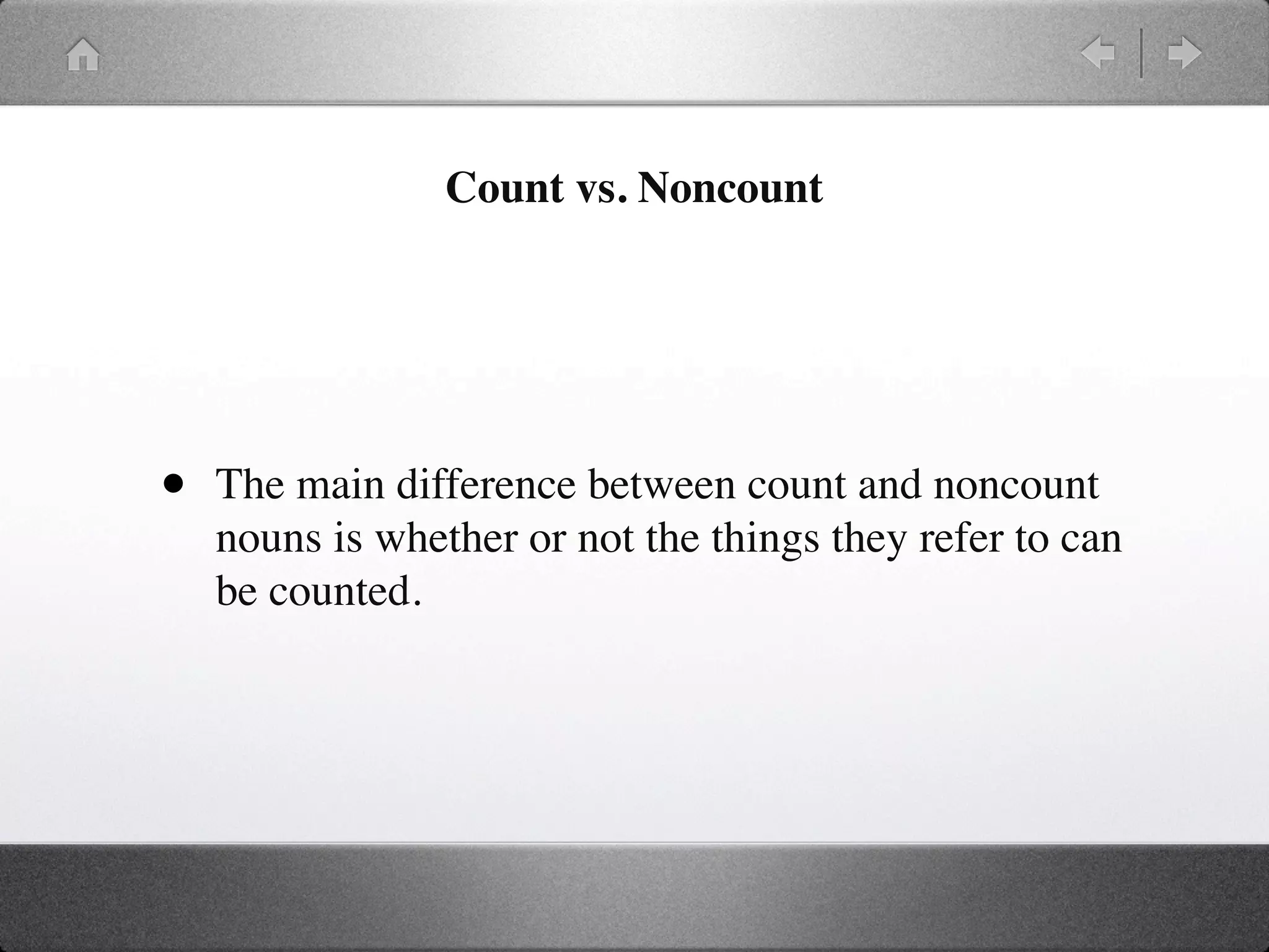 Count vs. Noncount




•   The main difference between count and noncount
    nouns is whether or not the things they refer to can
    be counted.
 
