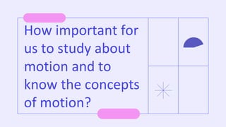 How important for
us to study about
motion and to
know the concepts
of motion?
 