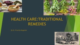 HEALTH CARE:TRADITIONAL
REMEDIES
By Dr. Priscilla Mugambi
 