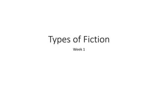 Types of Fiction
Week 1
 