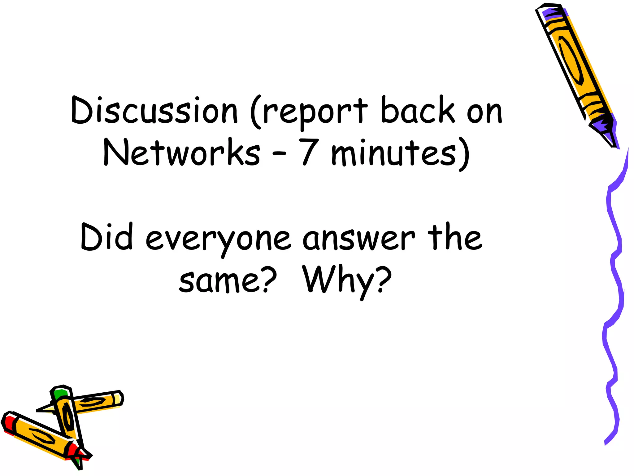 Discussion (report back on
  Networks – 7 minutes)

Did everyone answer the
      same? Why?
 