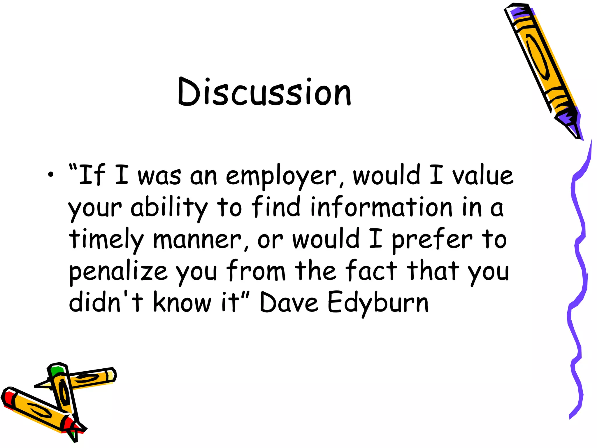 Discussion

• “If I was an employer, would I value
  your ability to find information in a
  timely manner, or would I prefer to
  penalize you from the fact that you
  didn't know it” Dave Edyburn
 