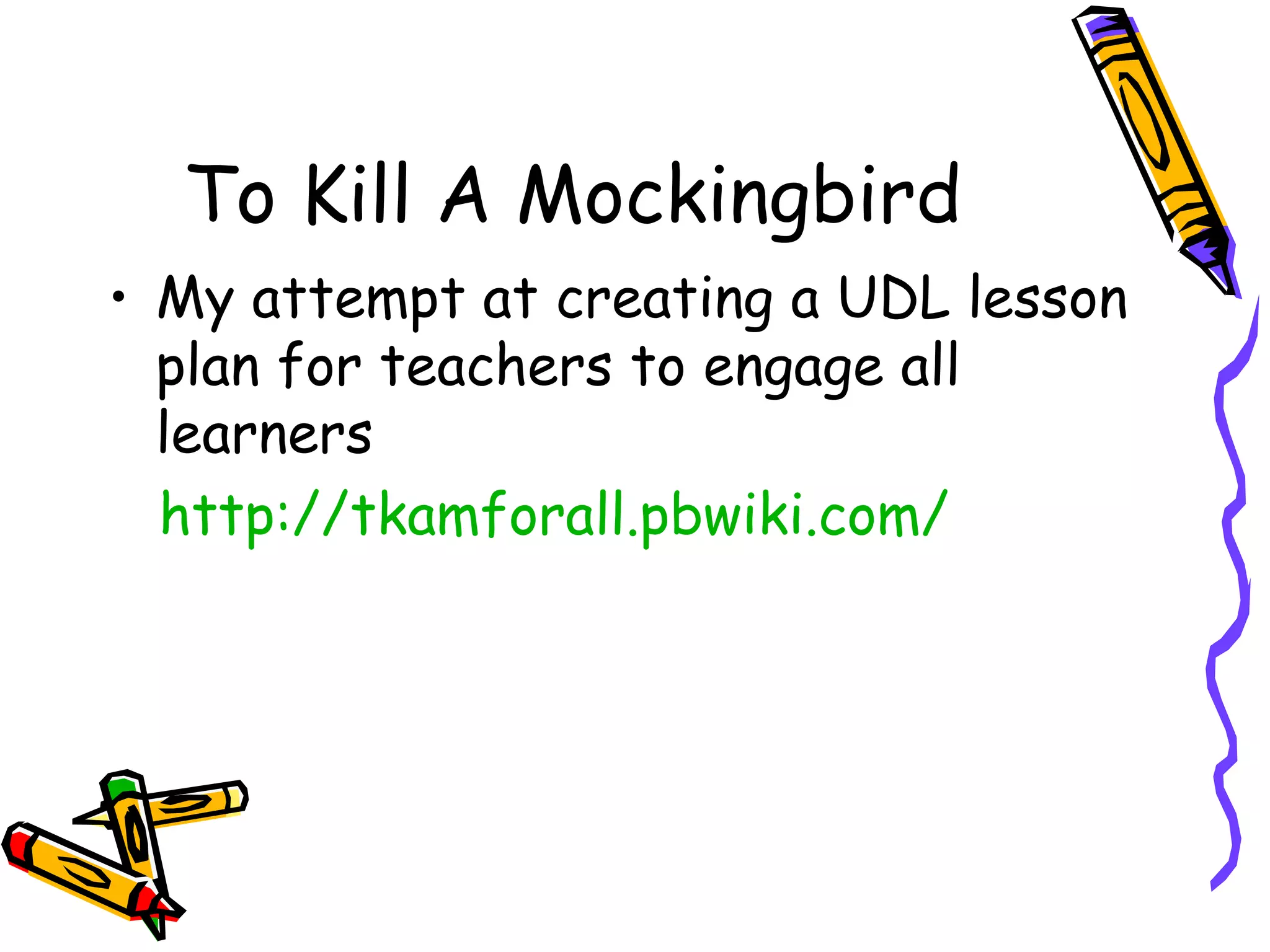 To Kill A Mockingbird
• My attempt at creating a UDL lesson
  plan for teachers to engage all
  learners
  http://tkamforall.pbwiki.com/
 
